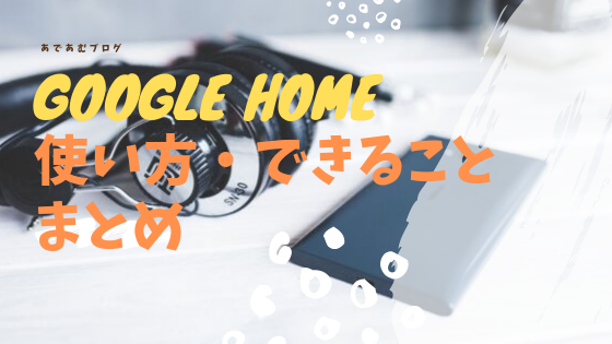 Google Homeって便利？使い方・出来ることまとめ